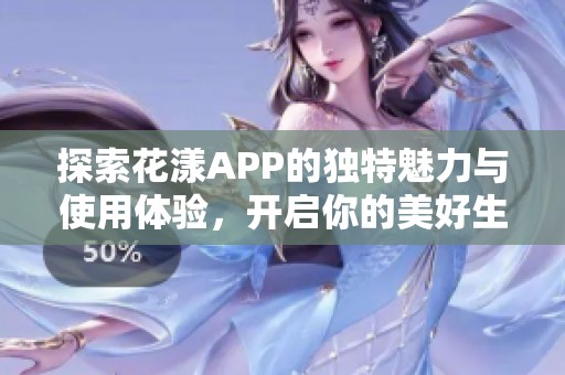 探索花漾APP的独特魅力与使用体验，开启你的美好生活