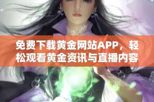 免费下载黄金网站APP，轻松观看黄金资讯与直播内容