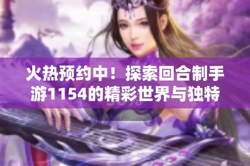 火热预约中！探索回合制手游1154的精彩世界与独特玩法