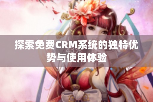 探索免费CRM系统的独特优势与使用体验