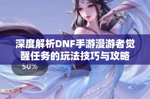 深度解析DNF手游漫游者觉醒任务的玩法技巧与攻略