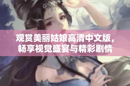 观赏美丽姑娘高清中文版，畅享视觉盛宴与精彩剧情