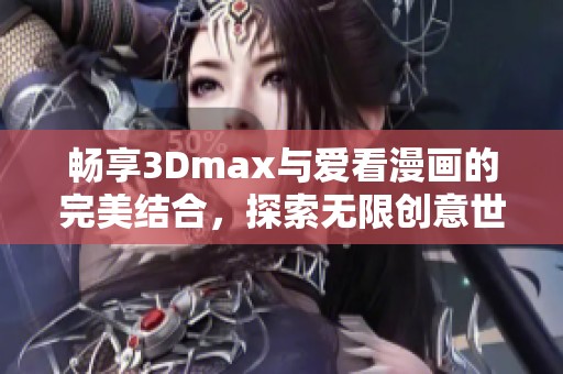 畅享3Dmax与爱看漫画的完美结合，探索无限创意世界