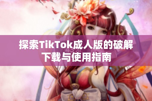 探索TikTok成人版的破解下载与使用指南