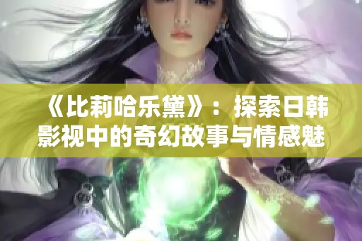 《比莉哈乐黛》：探索日韩影视中的奇幻故事与情感魅力