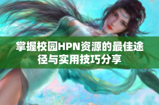 掌握校园HPN资源的最佳途径与实用技巧分享