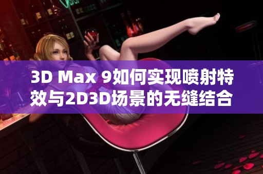 3D Max 9如何实现喷射特效与2D3D场景的无缝结合