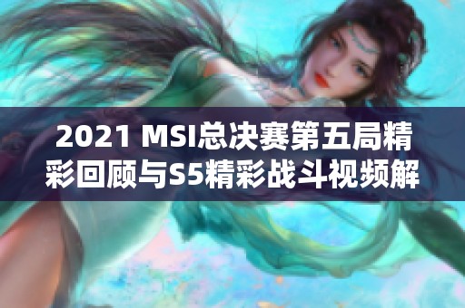 2021 MSI总决赛第五局精彩回顾与S5精彩战斗视频解析