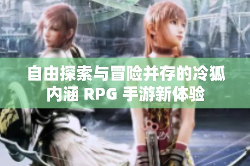 自由探索与冒险并存的冷狐内涵 RPG 手游新体验