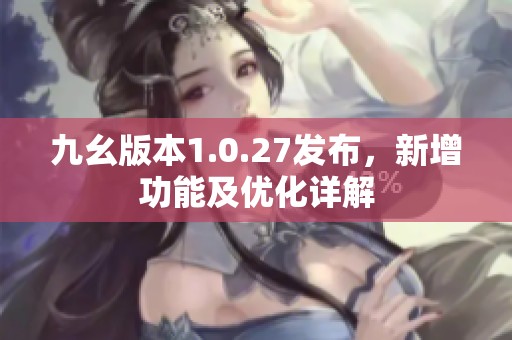 九幺版本1.0.27发布，新增功能及优化详解