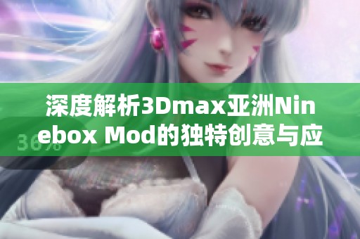 深度解析3Dmax亚洲Ninebox Mod的独特创意与应用技巧