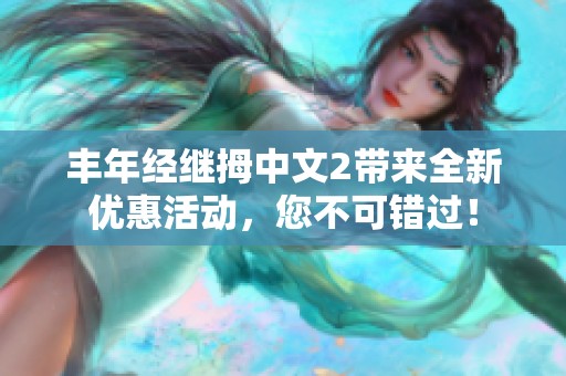 丰年经继拇中文2带来全新优惠活动，您不可错过！