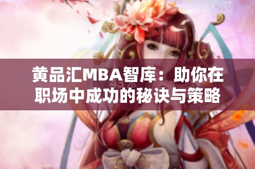 黄品汇MBA智库：助你在职场中成功的秘诀与策略