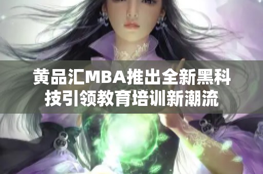 黄品汇MBA推出全新黑科技引领教育培训新潮流