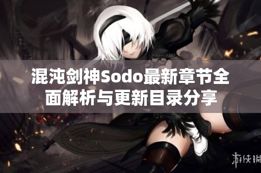 混沌剑神Sodo最新章节全面解析与更新目录分享