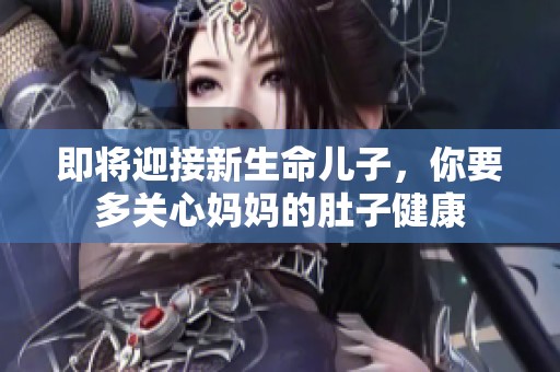 即将迎接新生命儿子，你要多关心妈妈的肚子健康