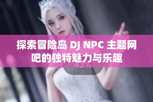 探索冒险岛 DJ NPC 主题网吧的独特魅力与乐趣