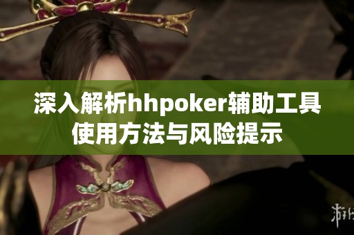 深入解析hhpoker辅助工具使用方法与风险提示