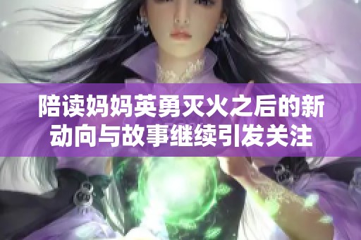 陪读妈妈英勇灭火之后的新动向与故事继续引发关注