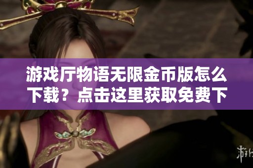 游戏厅物语无限金币版怎么下载？点击这里获取免费下载链接