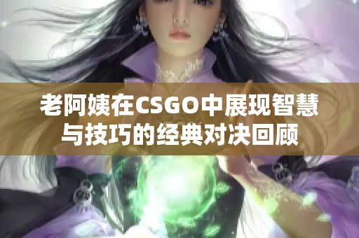 老阿姨在CSGO中展现智慧与技巧的经典对决回顾