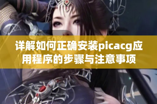 详解如何正确安装picacg应用程序的步骤与注意事项