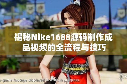 揭秘Nike1688源码制作成品视频的全流程与技巧