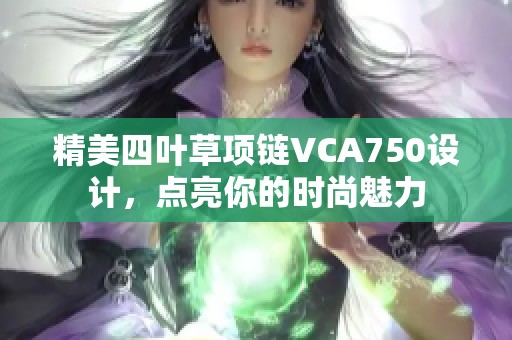 精美四叶草项链VCA750设计，点亮你的时尚魅力