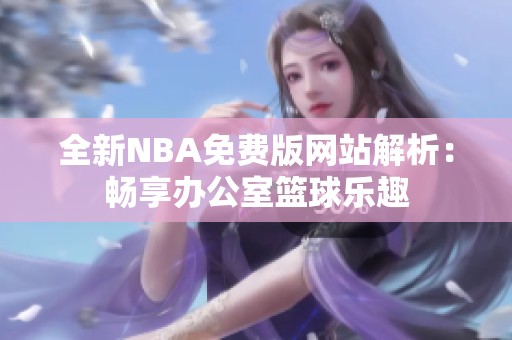 全新NBA免费版网站解析：畅享办公室篮球乐趣