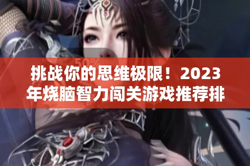 挑战你的思维极限！2023年烧脑智力闯关游戏推荐排行榜