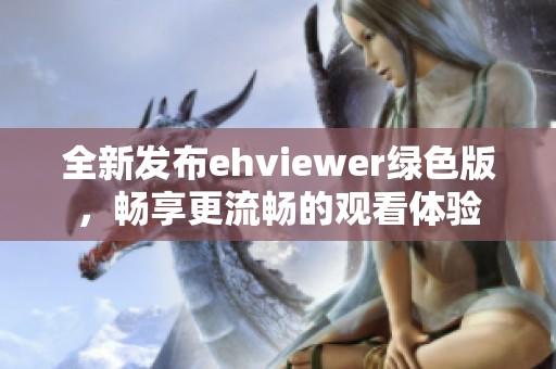 全新发布ehviewer绿色版，畅享更流畅的观看体验