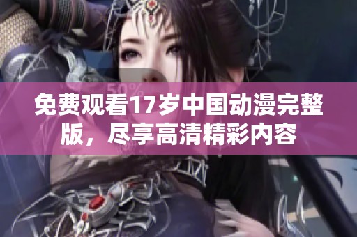 免费观看17岁中国动漫完整版，尽享高清精彩内容