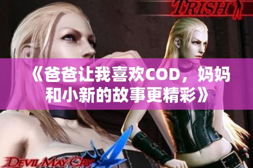 《爸爸让我喜欢COD，妈妈和小新的故事更精彩》