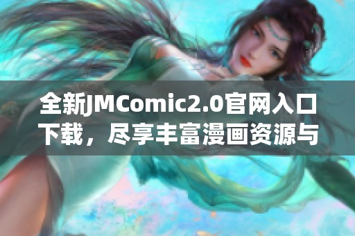 全新JMComic2.0官网入口下载，尽享丰富漫画资源与精彩体验