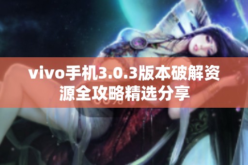 vivo手机3.0.3版本破解资源全攻略精选分享