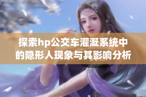 探索hp公交车灌溉系统中的隐形人现象与其影响分析