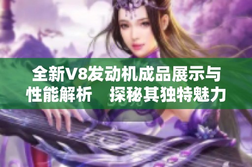 全新V8发动机成品展示与性能解析　探秘其独特魅力