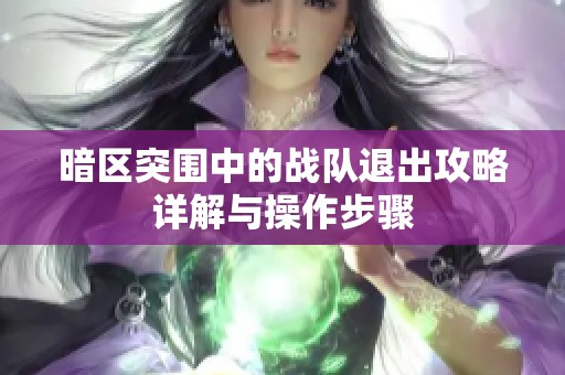 暗区突围中的战队退出攻略详解与操作步骤