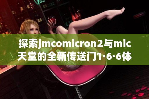 探索jmcomicron2与mic天堂的全新传送门1·6·6体验