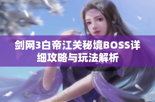 剑网3白帝江关秘境BOSS详细攻略与玩法解析