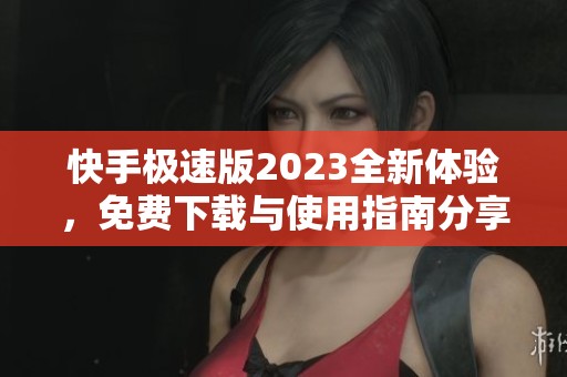 快手极速版2023全新体验，免费下载与使用指南分享