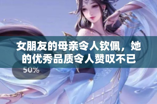 女朋友的母亲令人钦佩，她的优秀品质令人赞叹不已