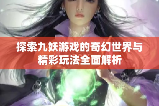 探索九妖游戏的奇幻世界与精彩玩法全面解析