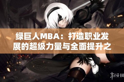 绿巨人MBA：打造职业发展的超级力量与全面提升之路