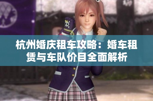 杭州婚庆租车攻略：婚车租赁与车队价目全面解析