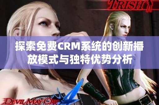 探索免费CRM系统的创新播放模式与独特优势分析