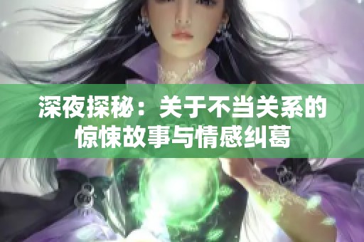 深夜探秘：关于不当关系的惊悚故事与情感纠葛