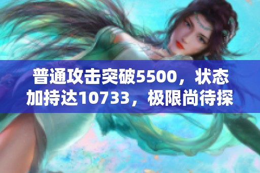 普通攻击突破5500，状态加持达10733，极限尚待探索