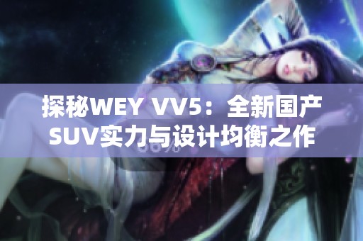 探秘WEY VV5：全新国产SUV实力与设计均衡之作