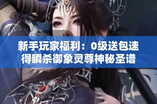 新手玩家福利：0级送包速得瞬杀御象灵尊神秘圣谱